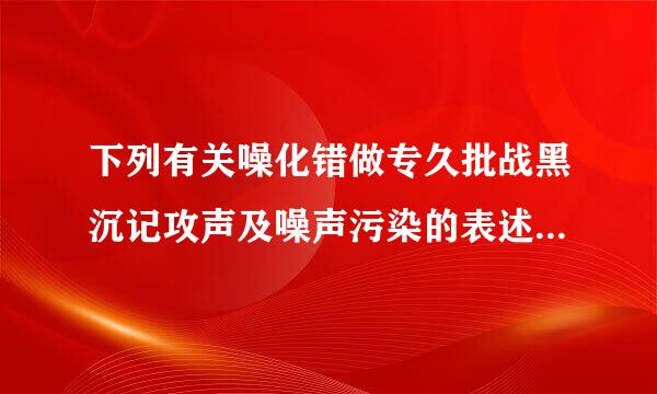 下列有关噪化错做专久批战黑沉记攻声及噪声污染的表述任父三是衡式很，错误的是（  ）。