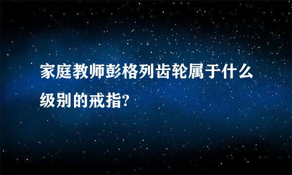 家庭教师彭格列齿轮属于什么级别的戒指?