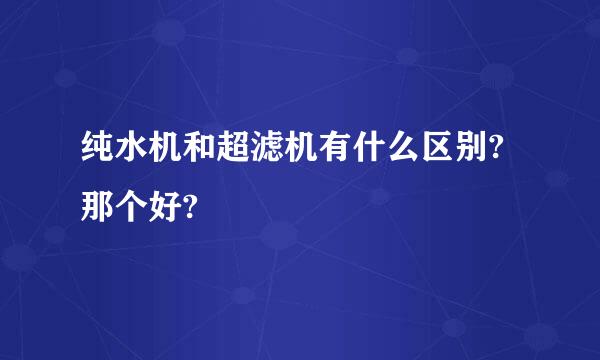 纯水机和超滤机有什么区别?那个好?