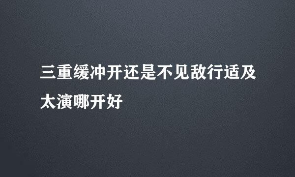 三重缓冲开还是不见敌行适及太演哪开好