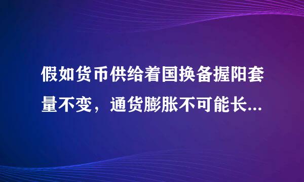 假如货币供给着国换备握阳套量不变，通货膨胀不可能长久地持续下去。(    )