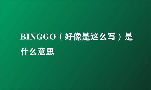 BINGGO（好像是这么写）是什么意思