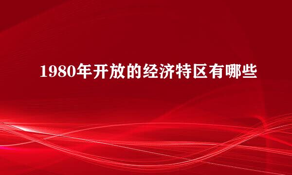 1980年开放的经济特区有哪些