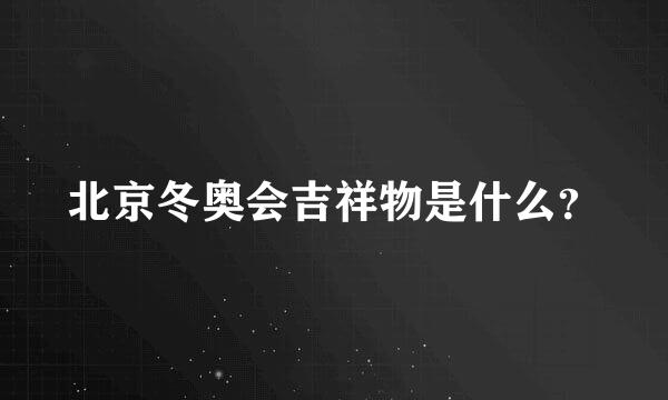 北京冬奥会吉祥物是什么？