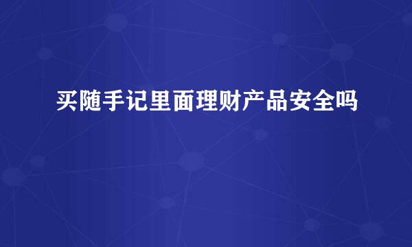 买随手记里面理财产品安全吗