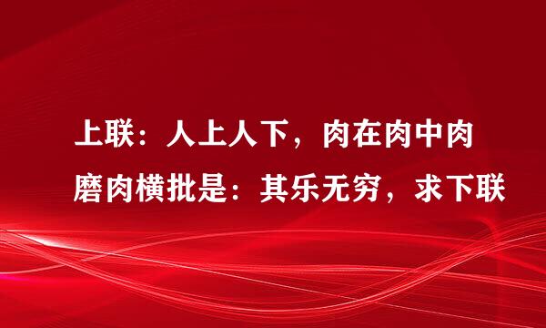 上联：人上人下，肉在肉中肉磨肉横批是：其乐无穷，求下联