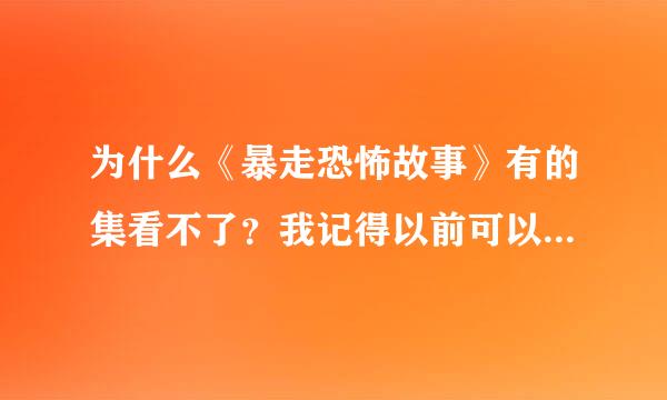 为什么《暴走恐怖故事》有的集看不了？我记得以前可以看的。是不是太恐怖，被删减来自了？