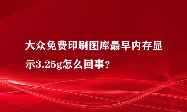 大众免费印刷图库最早内存显示3.25g怎么回事？