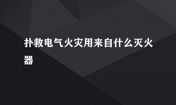 扑救电气火灾用来自什么灭火器