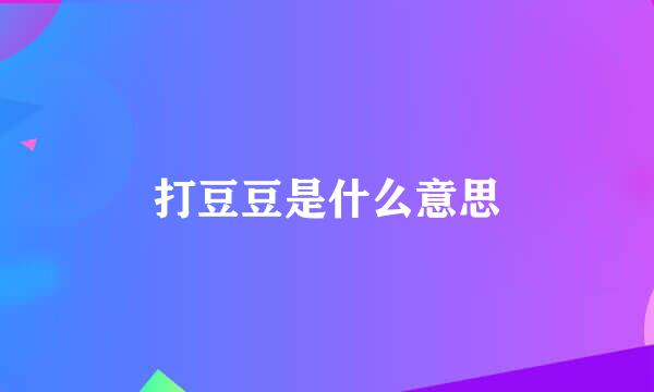 打豆豆是什么意思