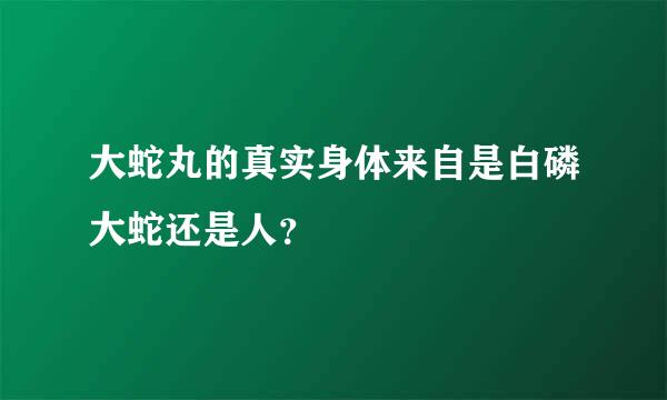 大蛇丸的真实身体来自是白磷大蛇还是人？