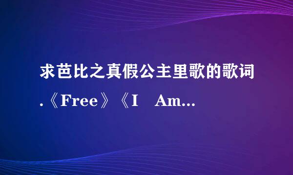 求芭比之真假公主里歌的歌词.《Free》《I Am A girl Like You》《Writen In Yo来自ur Heart》