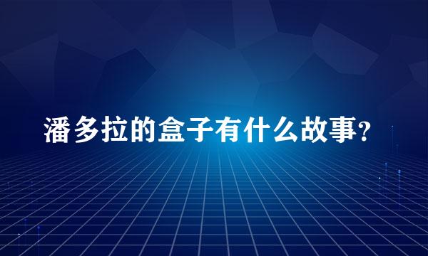 潘多拉的盒子有什么故事？