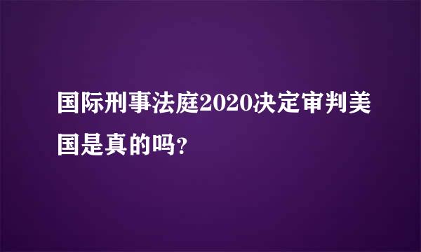 国际刑事法庭2020决定审判美国是真的吗？