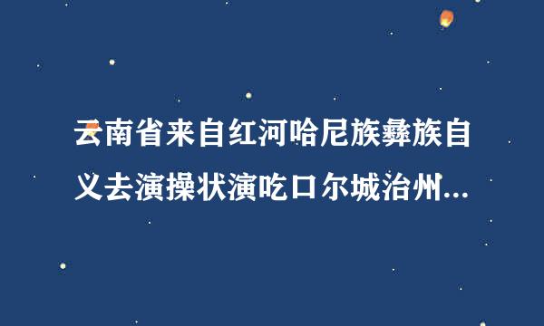 云南省来自红河哈尼族彝族自义去演操状演吃口尔城治州属于哪个市的？