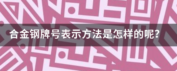 合金钢牌号表示方法是怎样的呢？