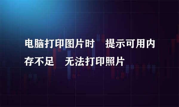 电脑打印图片时 提示可用内存不足 无法打印照片