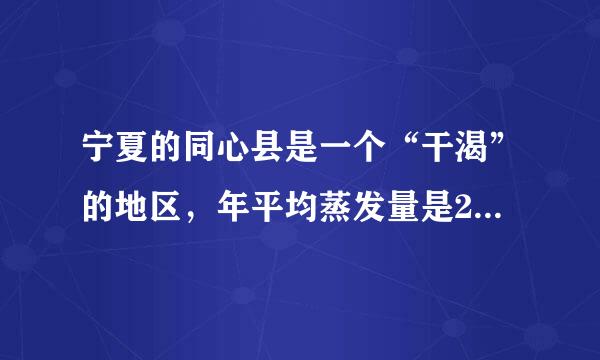 宁夏的同心县是一个“干渴”的地区，年平均蒸发量是2325毫米，比年平均降水量的8倍还多109毫米。