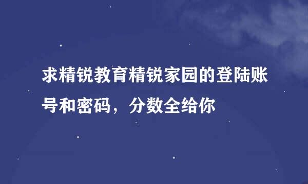 求精锐教育精锐家园的登陆账号和密码，分数全给你