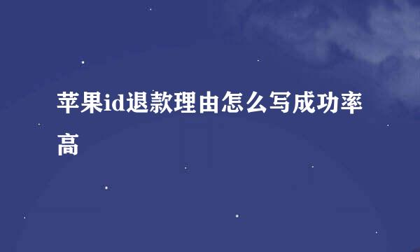 苹果id退款理由怎么写成功率高