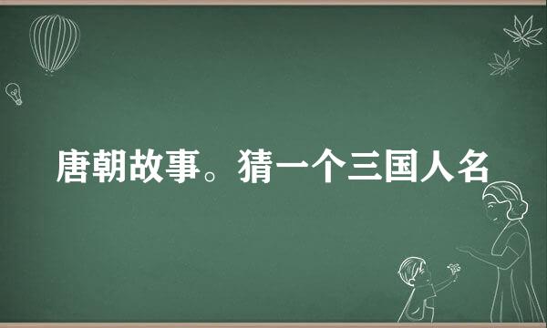 唐朝故事。猜一个三国人名