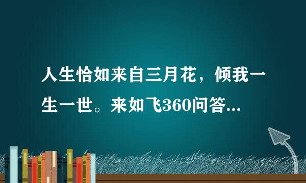 人生恰如来自三月花，倾我一生一世。来如飞360问答花散似烟，醉里不知年华限。出自纳兰容若的哪一首词？