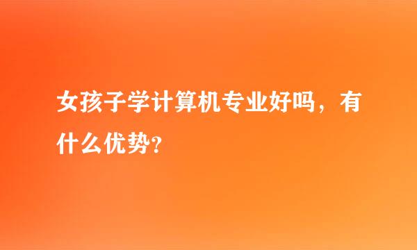 女孩子学计算机专业好吗，有什么优势？