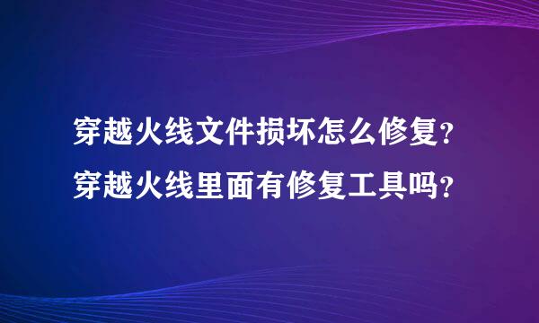 穿越火线文件损坏怎么修复？穿越火线里面有修复工具吗？