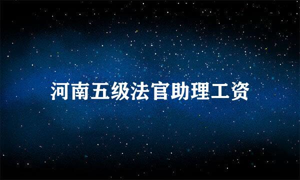 河南五级法官助理工资