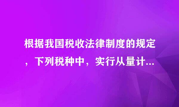 根据我国税收法律制度的规定，下列税种中，实行从量计征的是( )。