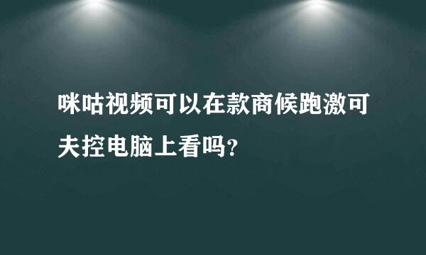 咪咕视频可以在款商候跑激可夫控电脑上看吗？