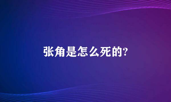 张角是怎么死的?