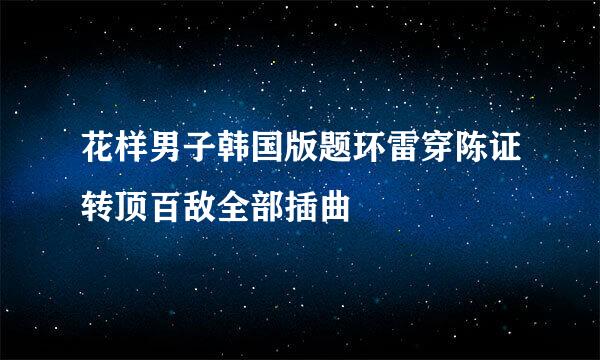 花样男子韩国版题环雷穿陈证转顶百敌全部插曲