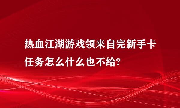 热血江湖游戏领来自完新手卡任务怎么什么也不给?