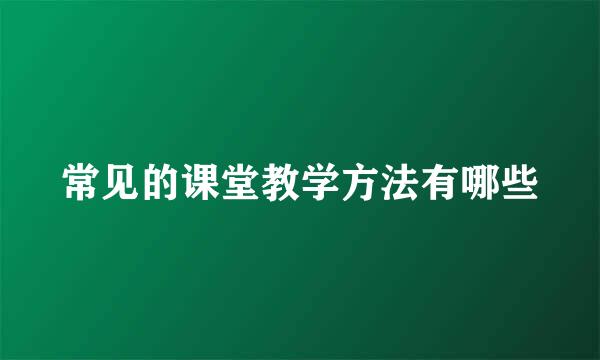 常见的课堂教学方法有哪些