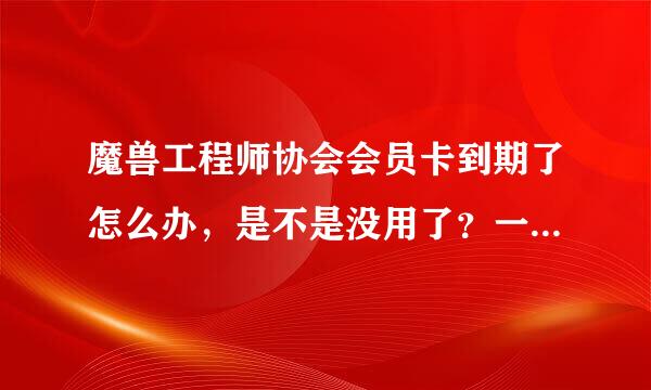 魔兽工程师协会会员卡到期了怎么办，是不是没用了？一定要保证不到期吗？