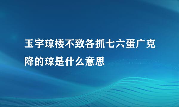 玉宇琼楼不致各抓七六蛋广克降的琼是什么意思