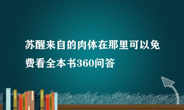 苏醒来自的肉体在那里可以免费看全本书360问答