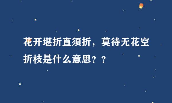 花开堪折直须折，莫待无花空折枝是什么意思？？