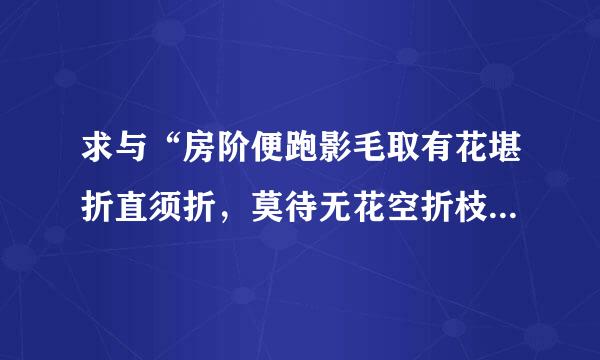 求与“房阶便跑影毛取有花堪折直须折，莫待无花空折枝”意境类似的诗句