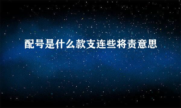 配号是什么款支连些将责意思