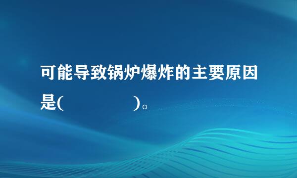 可能导致锅炉爆炸的主要原因是(    )。