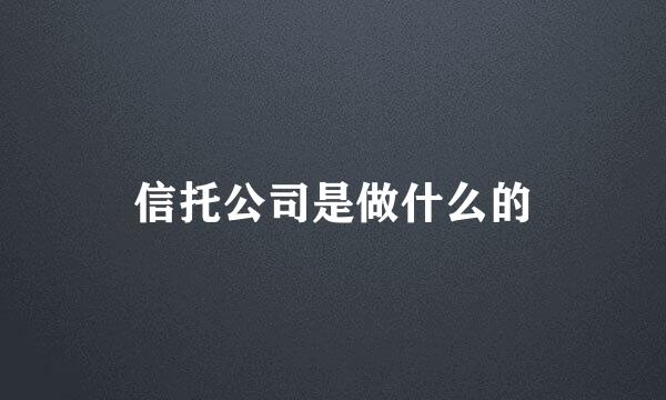 信托公司是做什么的