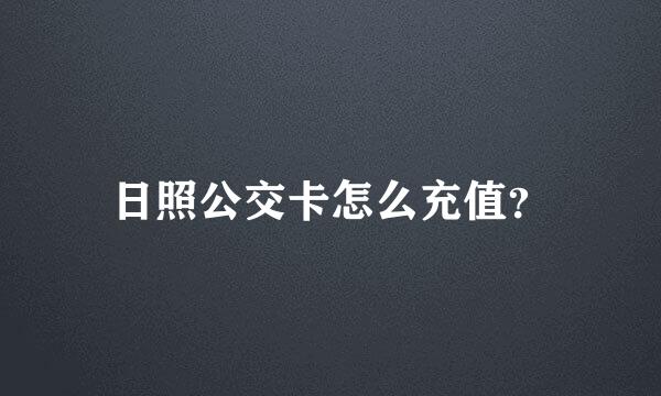 日照公交卡怎么充值？