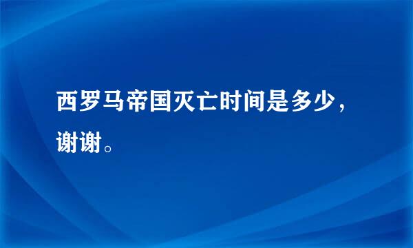 西罗马帝国灭亡时间是多少，谢谢。