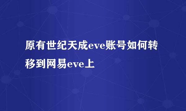 原有世纪天成eve账号如何转移到网易eve上