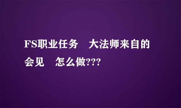 FS职业任务 大法师来自的会见 怎么做???