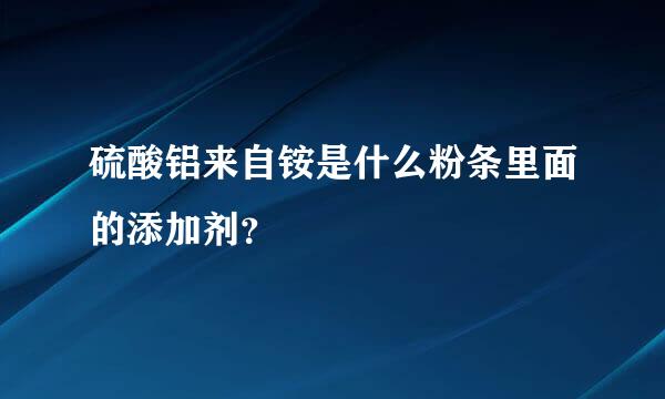 硫酸铝来自铵是什么粉条里面的添加剂？