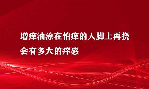 增痒油涂在怕痒的人脚上再挠会有多大的痒感