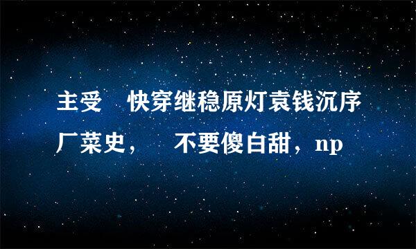 主受 快穿继稳原灯袁钱沉序厂菜史， 不要傻白甜，np